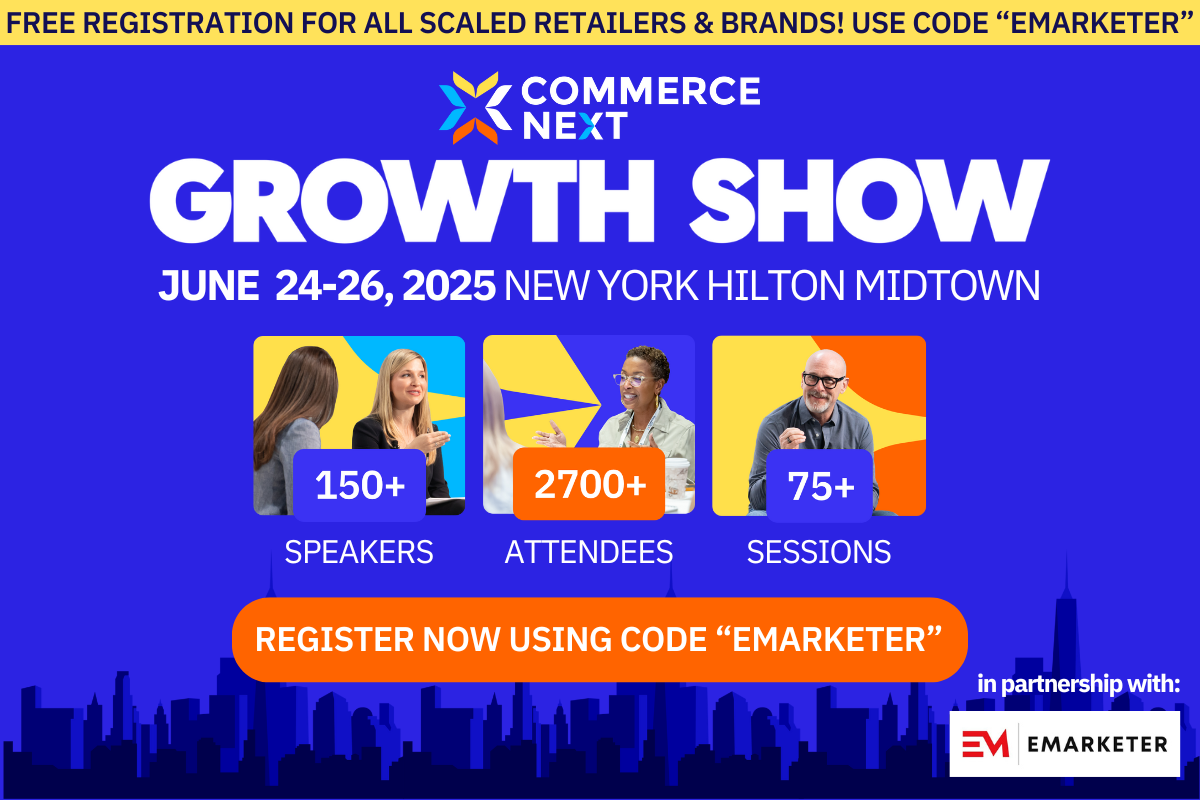 Free registration for all scaled retailers & brands! Use code emarketer |  CommerceNext - Growth Show | June 24-26, 2025 - New York Hilton Midtown | 150+ speakers - 2700+ attendees | 75+ sessions | Register now using code emarketer